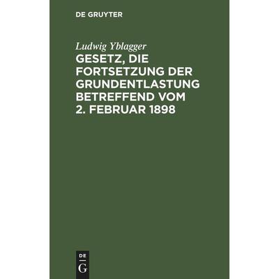Gesetz, die Fortsetzung der Grundentlastung betreffend vom 2. Februar 1898, Gebundene Ausgabe von Ludwig Yblagger, De Gruyter Mouton,