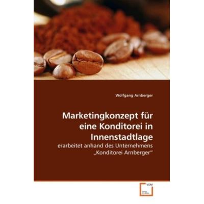 Arnberger, W: Marketingkonzept für eine Konditorei in Innens, Taschenbuch von Wolfgang Arnberger, VDM, 978-3-639-18290-3