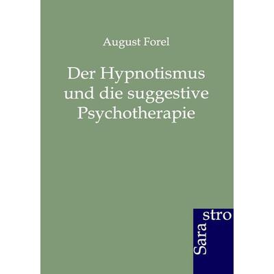 Der Hypnotismus und die suggestive Psychotherapie, Taschenbuch von August Forel, Sarastro, 978-3-86471-156-5