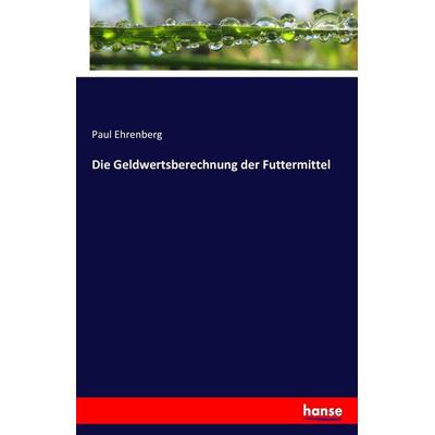 Die Geldwertsberechnung der Futtermittel, Taschenbuch von Paul Ehrenberg, Hansebooks, 978-3-7433-0444-4