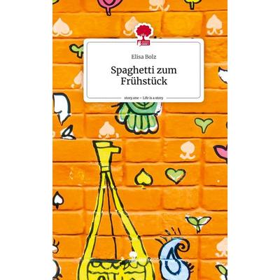 Spaghetti zum Frühstück. Life is a Story - story.one, Gebundene Ausgabe von Elisa Bolz, Story.one publishing, 978-3-7108-3580-3