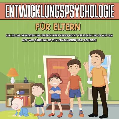 Entwicklungspsychologie für Eltern: Wie Sie das Verhalten und Erleben Ihres Kindes leicht verstehen und es auf dem Weg vom Säugling bis zum