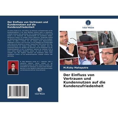 Der Einfluss von Vertrauen und Kundennutzen auf die Kundenzufriedenheit, Taschenbuch von M. Rizky Mahaputra, Verlag Unser Wissen, 978-620-8-54319-8