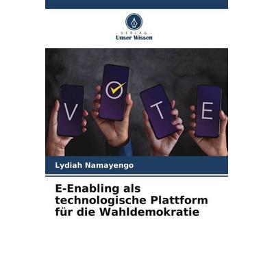 E-Enabling als technologische Plattform für die Wahldemokratie, Taschenbuch von Lydiah Namayengo, Verlag Unser Wissen, 978-620-6-45027-6