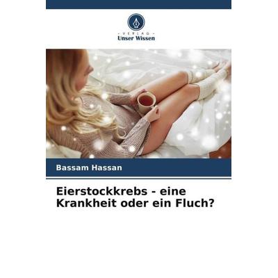 Eierstockkrebs - eine Krankheit oder ein Fluch?, Taschenbuch von Bassam Hassan, Verlag Unser Wissen, 978-620-6-12105-3