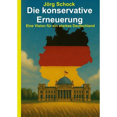 Die konservative Erneuerung, Gebundene Ausgabe von Jörg Schock, BoD – Books on Demand, 978-3-8192-7983-6