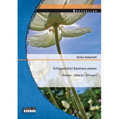 Erfolgreich(e) Seminare planen: Einfach - effektiv - effizient, Taschenbuch von Ulrike Zellerhoff, Bachelor + Master Publishing, 978-3-95684-361-7