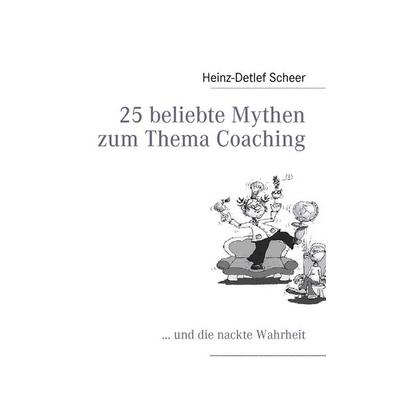 25 beliebte Mythen zum Thema Coaching, Taschenbuch von Heinz-Detlef Scheer, BoD – Books on Demand, 978-3-8391-0558-0