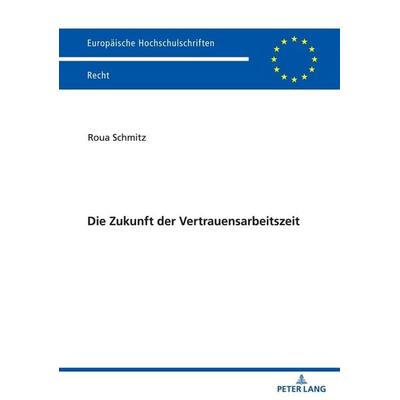 Die Zukunft der Vertrauensarbeitszeit, Taschenbuch von Roua Schmitz, Peter Lang GmbH, Internationaler Verlag der Wissenschaften, 978-3-631-87196-6
