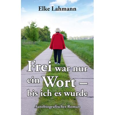 Frei war nur ein Wort – bis ich es wurde, Taschenbuch von Elke Lahmann, Tredition, 978-3-384-68595-7