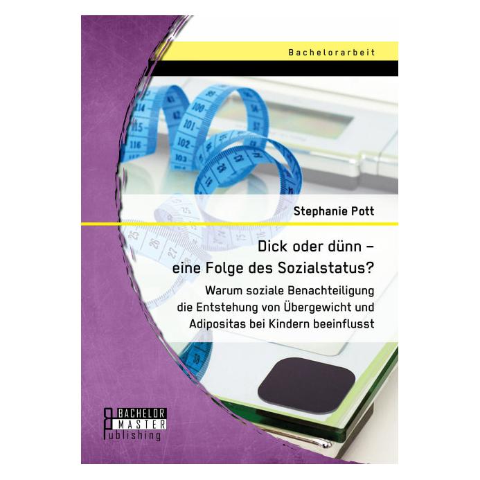 Bachelor + Master Dick oder dünn eine Folge des Sozialstatus? Warum soziale Benachteiligung die Entstehung von Übergew (Deutsch, Softcover, Stephanie Pott) (55572419)