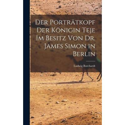 Der Porträtkopf der Königin Teje im Besitz von Dr. James Simon in Berlin, Gebundene Ausgabe von Borchardt Ludwig, Legare Street Press,