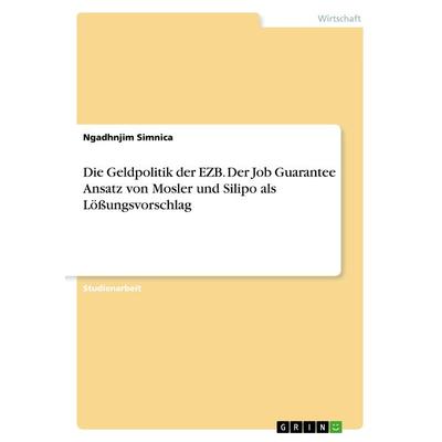 Die Geldpolitik der EZB. Der Job Guarantee Ansatz von Mosler und Silipo als Lößungsvorschlag, Taschenbuch von Ngadhnjim Simnica, GRIN,