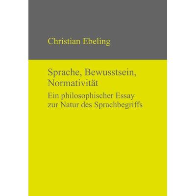 Sprache, Bewusstsein, Normativität, Gebundene Ausgabe von Christian Ebeling, De Gruyter, 978-3-11-032005-3