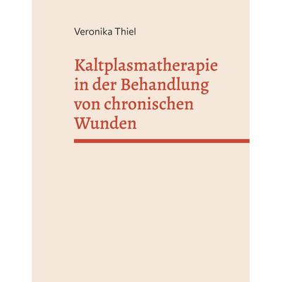 Kaltplasmatherapie in der Behandlung von chronischen Wunden, Gebundene Ausgabe von Veronika Thiel, BoD – Books on Demand, 978-3-7583-2718-6