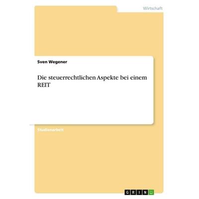 Die steuerrechtlichen Aspekte bei einem REIT, Taschenbuch von Sven Wegener, GRIN, 978-3-640-20617-9