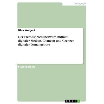 Der Fremdsprachenerwerb mithilfe digitaler Medien. Chancen und Grenzen digitaler Lernangebote, Taschenbuch von Nina Weigert, GRIN, 978-3-668-56279-0