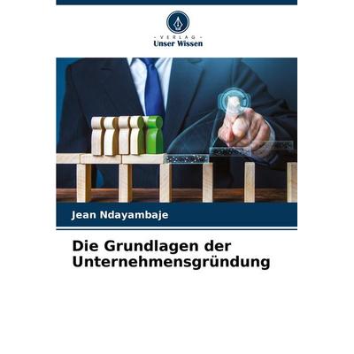 Die Grundlagen der Unternehmensgründung, Taschenbuch von Jean Ndayambaje, Verlag Unser Wissen, 978-620-8-27163-3