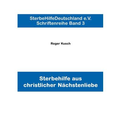 Sterbehilfe aus christlicher Nächstenliebe, Gebundene Ausgabe von Roger Kusch, BoD – Books on Demand, 978-3-8448-6759-6
