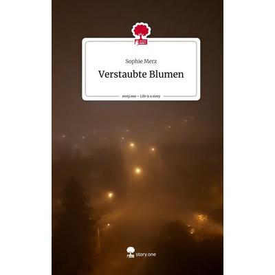Verstaubte Blumen. Life is a Story - story.one, Gebundene Ausgabe von Sophie Merz, Story.one publishing, 978-3-7115-1270-3