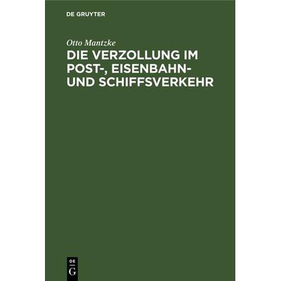 Die Verzollung im Post-, Eisenbahn- und Schiffsverkehr, Gebundene Ausgabe von Otto Mantzke, De Gruyter, 978-3-11-240401-0