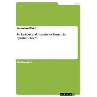 Le Parkour und normfreies Turnen im Sportunterricht, Taschenbuch von Sebastian Walch, GRIN, 978-3-668-42348-0