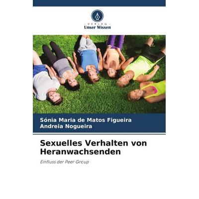 Sexuelles Verhalten von Heranwachsenden, Taschenbuch von Sónia Maria de Matos Figueira,Andreia Nogueira, Verlag Unser Wissen, 978-620-6-28196-2