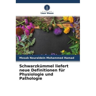 Schwarzkümmel liefert neue Definitionen für Physiologie und Pathologie, Taschenbuch von Mosab Nouraldein Mohammed Hamad, Verlag Unser Wissen,