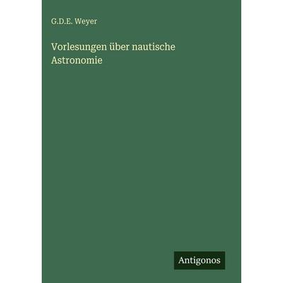 Vorlesungen über nautische Astronomie, Gebundene Ausgabe von G. D. E. Weyer, Antigonos Verlag, 978-3-563-97369-1