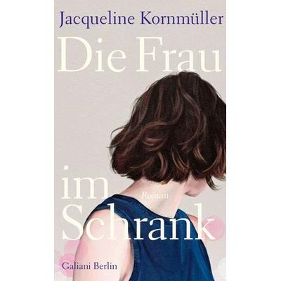 Die Frau im Schrank, Gebundene Ausgabe von Jacqueline Kornmüller, Galiani Berlin ein Imprint von Kiepenheuer & Witsch, 978-3-86971-341-0