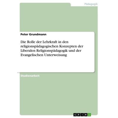 Die Rolle der Lehrkraft in den religionspädagogischen Konzepten der Liberalen Religionspädagogik und der Evangelischen Unterweisung, Taschenbuch von