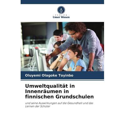 Umweltqualität in Innenräumen in finnischen Grundschulen, Taschenbuch von Oluyemi Olagoke Toyinbo, Verlag Unser Wissen, 978-620-5-15431-1