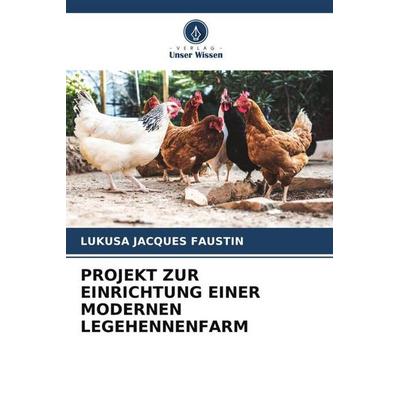PROJEKT ZUR EINRICHTUNG EINER MODERNEN LEGEHENNENFARM, Taschenbuch von Lukusa Jacques Faustin, Verlag Unser Wissen, 978-620-6-12986-8