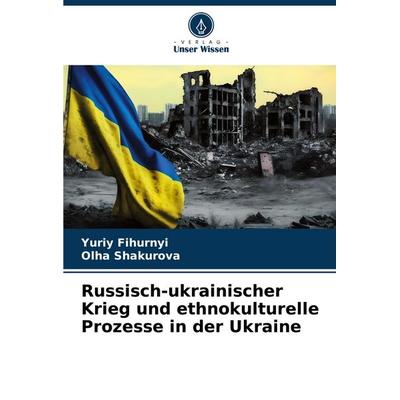 Russisch-ukrainischer Krieg und ethnokulturelle Prozesse in der Ukraine, Taschenbuch von Yuriy Fihurnyi,¿Lha Shakurova, Verlag Unser Wissen,