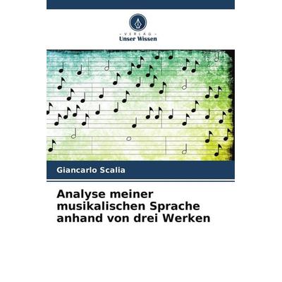 Analyse meiner musikalischen Sprache anhand von drei Werken, Taschenbuch von Giancarlo Scalia, Verlag Unser Wissen, 978-620-9-58424-4