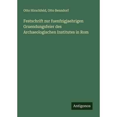 Festschrift zur fuenfzigjaehrigen Gruendungsfeier des Archaeologischen Institutes in Rom, Taschenbuch von Otto Hirschfeld,Otto Benndorf, Antigonos