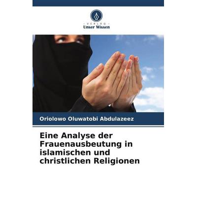 Eine Analyse der Frauenausbeutung in islamischen und christlichen Religionen, Taschenbuch von Oriolowo Oluwatobi Abdulazeez, Verlag Unser Wissen,