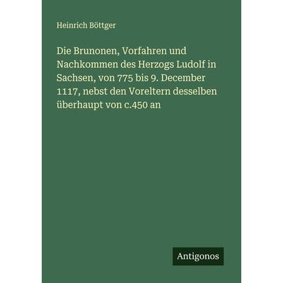 Die Brunonen, Vorfahren und Nachkommen des Herzogs Ludolf in Sachsen, von 775 bis 9. December 1117, nebst den Voreltern desselben überhaupt von c.450