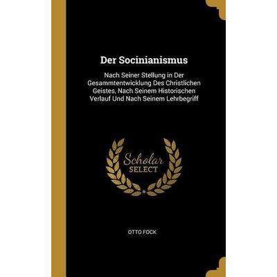 Der Socinianismus: Nach Seiner Stellung in Der Gesammtentwicklung Des Christlichen Geistes, Nach Seinem Historischen Verlauf Und Nach Sei, Gebundene