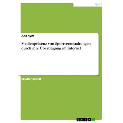 Medienpräsenz von Sportveranstaltungen durch ihre Übertragung im Internet, Taschenbuch von Anonym, GRIN, 978-3-668-33794-7