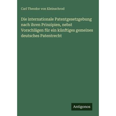 Die internationale Patentgesetzgebung nach ihren Prinzipien, nebst Vorschlägen für ein künftiges gemeines deutsches Patentrecht, Gebundene Ausgabe von