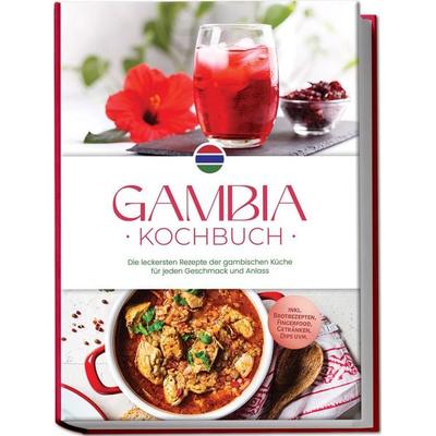 Gambia Kochbuch: Die leckersten Rezepte der gambischen Küche für jeden Geschmack und Anlass - inkl. Brotrezepten, Fingerfood, Getränken, Dips uvm.,