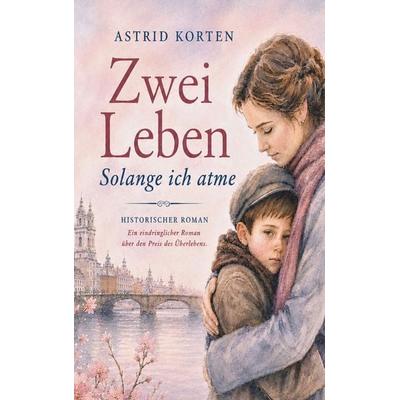 Zwei Leben - Solange ich atme, Taschenbuch von Astrid Korten, BoD – Books on Demand, 978-3-696-75838-7