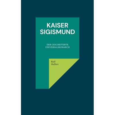 Kaiser Sigismund, Taschenbuch von Rolf Helfert, BoD – Books on Demand, 978-3-8423-5801-0