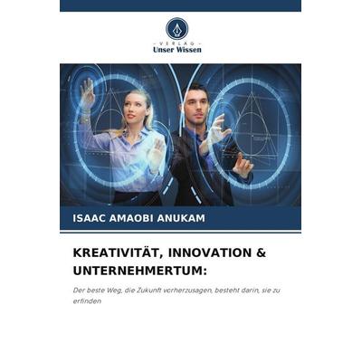 Kreativität, Innovation & Unternehmertum:, Taschenbuch von Isaac Amaobi Anukam, Verlag Unser Wissen, 978-620-9-68231-5