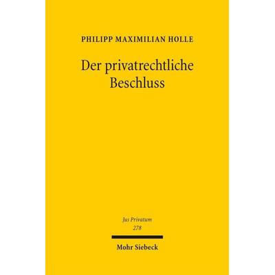 Der privatrechtliche Beschluss, Gebundene Ausgabe von Philipp Maximilian Holle, Mohr Siebeck, 978-3-16-162391-2