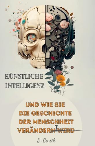 B. Centik - Künstliche Intelligenz und wie sie die Geschichte der Menschheit verändert: Von den Anfängen der KI bis hin zu ChatGPT Auswirkungen, Gefahren, Chancen und wie auch Sie von der KI profitieren können - Preis vom 18.10.2026 19:22:15 h