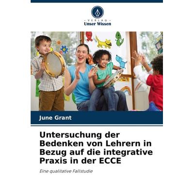 Untersuchung der Bedenken von Lehrern in Bezug auf die integrative Praxis in der ECCE, Taschenbuch von June Grant, Verlag Unser Wissen,