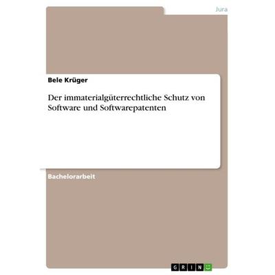 Der immaterialgüterrechtliche Schutz von Software und Softwarepatenten, Taschenbuch von Bele Krüger, GRIN, 978-3-668-58517-1