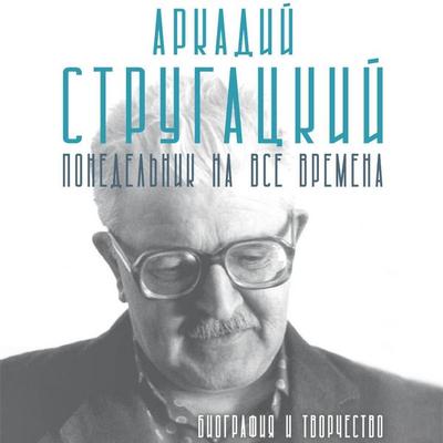 Arkadiy Strugatskiy. Ponedelnik na vse vremena. Biografiya i tvorchestvo - Marianna Alferova, Audio, 9785171803872
